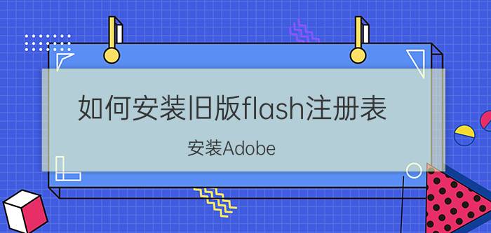 如何安装旧版flash注册表 安装Adobe flash player为什么显示无法注册？